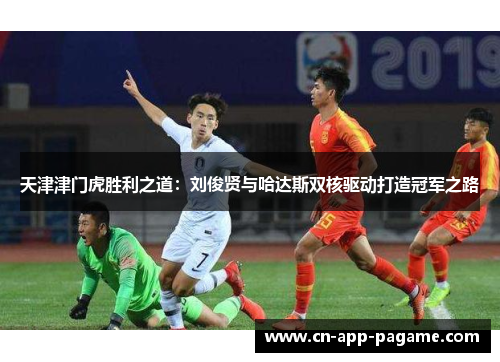 天津津门虎胜利之道：刘俊贤与哈达斯双核驱动打造冠军之路