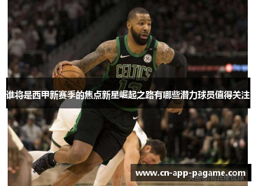 谁将是西甲新赛季的焦点新星崛起之路有哪些潜力球员值得关注