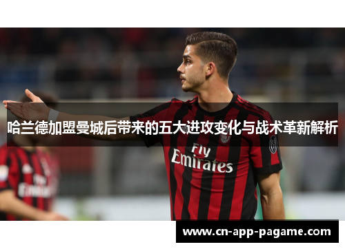 哈兰德加盟曼城后带来的五大进攻变化与战术革新解析