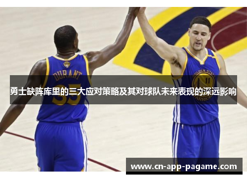 勇士缺阵库里的三大应对策略及其对球队未来表现的深远影响