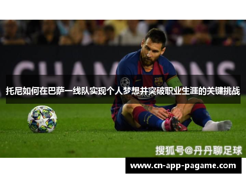 托尼如何在巴萨一线队实现个人梦想并突破职业生涯的关键挑战