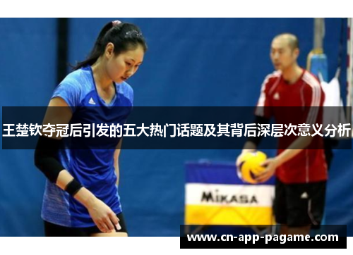 王楚钦夺冠后引发的五大热门话题及其背后深层次意义分析