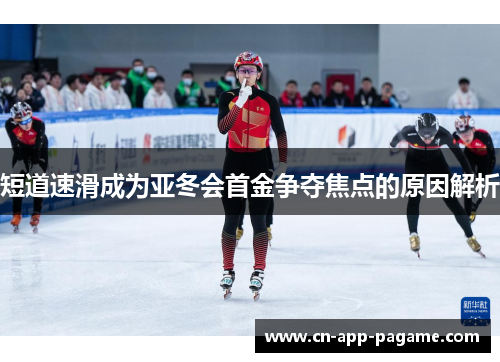 短道速滑成为亚冬会首金争夺焦点的原因解析