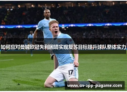 如何应对曼城欧冠失利困境实现复苏目标提升球队整体实力
