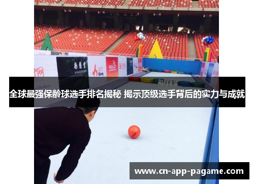 全球最强保龄球选手排名揭秘 揭示顶级选手背后的实力与成就