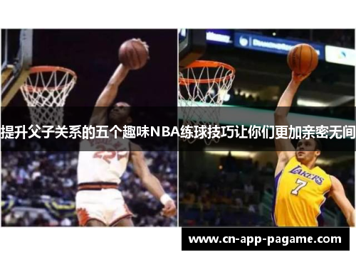提升父子关系的五个趣味NBA练球技巧让你们更加亲密无间