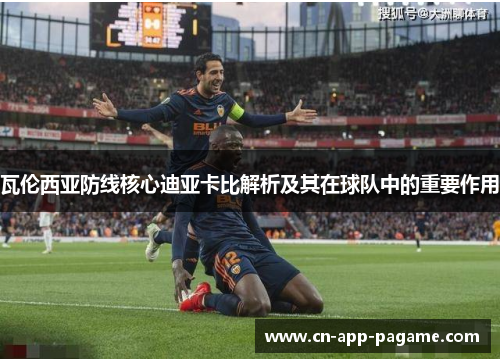 瓦伦西亚防线核心迪亚卡比解析及其在球队中的重要作用