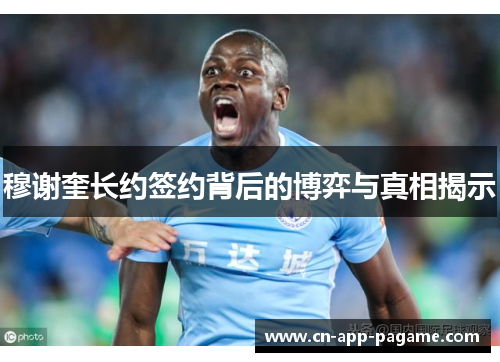 穆谢奎长约签约背后的博弈与真相揭示