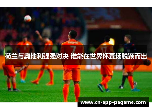 荷兰与奥地利强强对决 谁能在世界杯赛场脱颖而出
