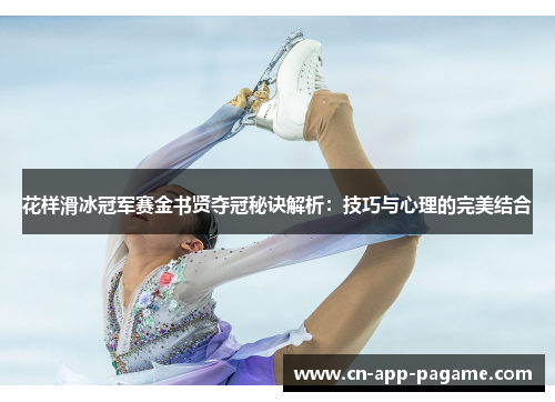 花样滑冰冠军赛金书贤夺冠秘诀解析：技巧与心理的完美结合