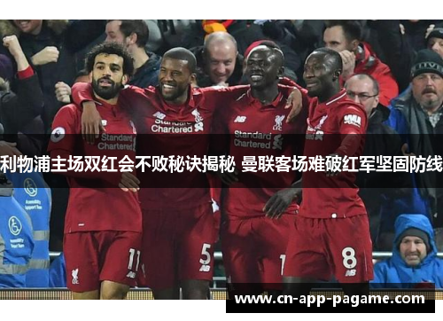 利物浦主场双红会不败秘诀揭秘 曼联客场难破红军坚固防线
