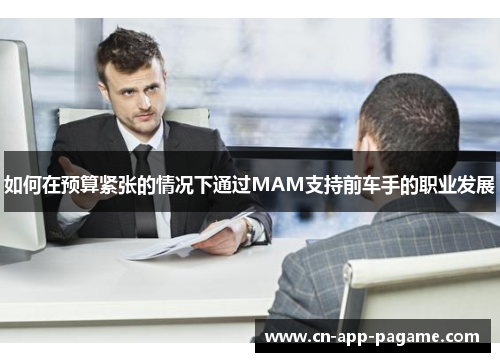 如何在预算紧张的情况下通过MAM支持前车手的职业发展