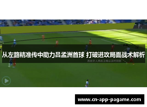从左路精准传中助力吕孟洲首球 打破进攻局面战术解析