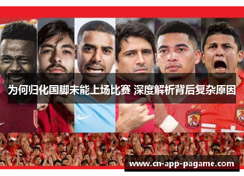 为何归化国脚未能上场比赛 深度解析背后复杂原因