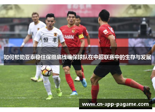 如何帮助亚泰稳住保级底线确保球队在中超联赛中的生存与发展