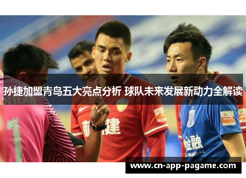 孙捷加盟青岛五大亮点分析 球队未来发展新动力全解读