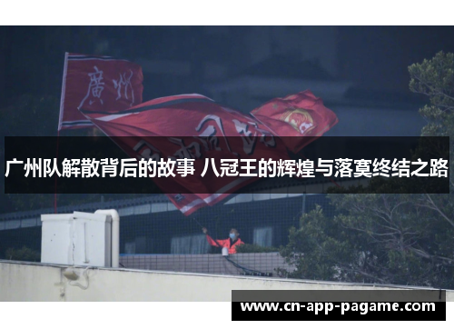 广州队解散背后的故事 八冠王的辉煌与落寞终结之路