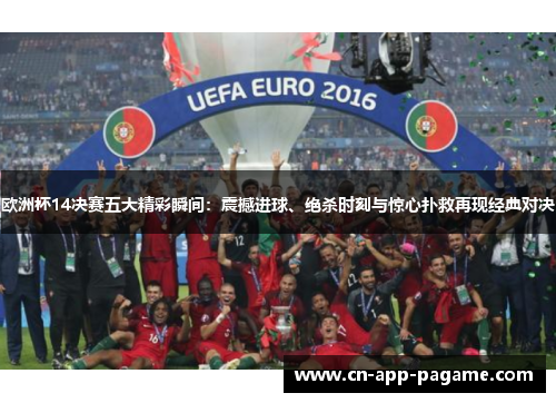 欧洲杯14决赛五大精彩瞬间：震撼进球、绝杀时刻与惊心扑救再现经典对决