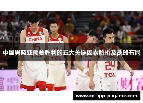 中国男篮亚预赛胜利的五大关键因素解析及战略布局
