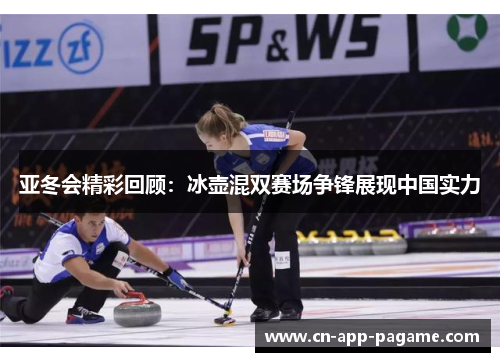 亚冬会精彩回顾：冰壶混双赛场争锋展现中国实力