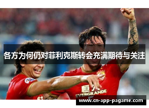 各方为何仍对菲利克斯转会充满期待与关注