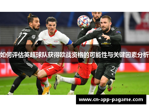如何评估英超球队获得欧战资格的可能性与关键因素分析