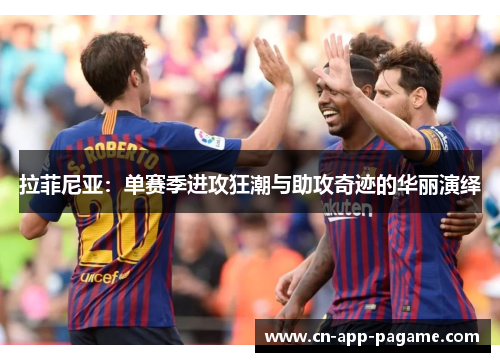 拉菲尼亚：单赛季进攻狂潮与助攻奇迹的华丽演绎