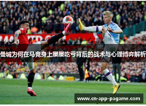 曼城为何在马竞身上屡屡吃亏背后的战术与心理博弈解析