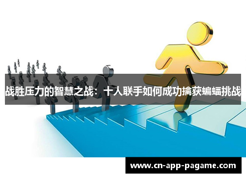 战胜压力的智慧之战：十人联手如何成功擒获蝙蝠挑战