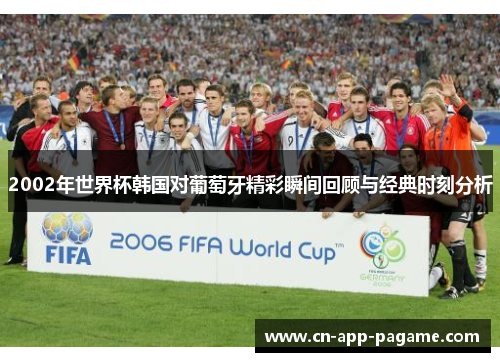 2002年世界杯韩国对葡萄牙精彩瞬间回顾与经典时刻分析