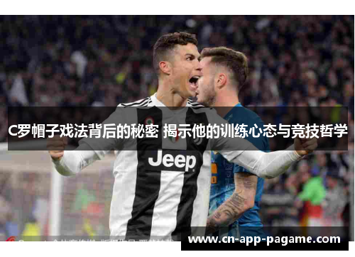 C罗帽子戏法背后的秘密 揭示他的训练心态与竞技哲学