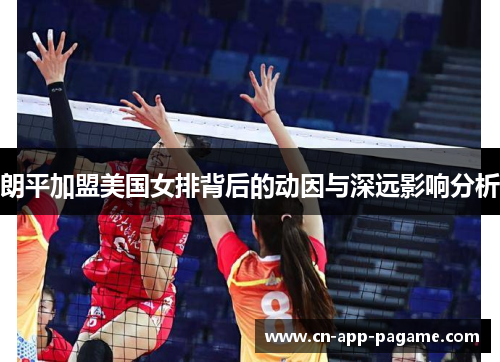 朗平加盟美国女排背后的动因与深远影响分析