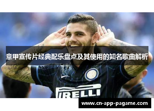 意甲宣传片经典配乐盘点及其使用的知名歌曲解析
