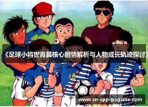 《足球小将世青篇核心剧情解析与人物成长轨迹探讨》