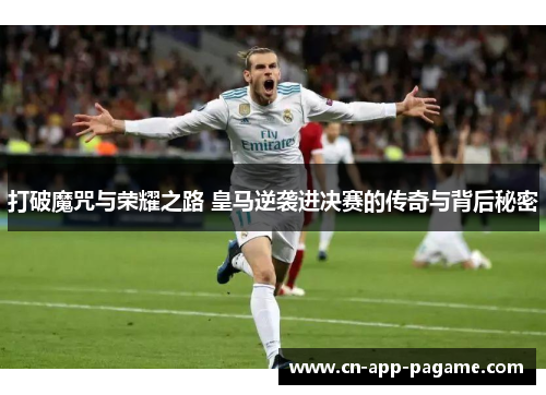 打破魔咒与荣耀之路 皇马逆袭进决赛的传奇与背后秘密