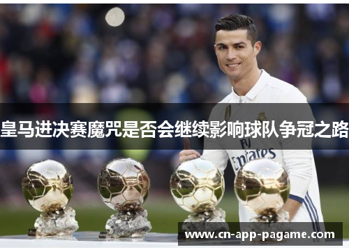 皇马进决赛魔咒是否会继续影响球队争冠之路