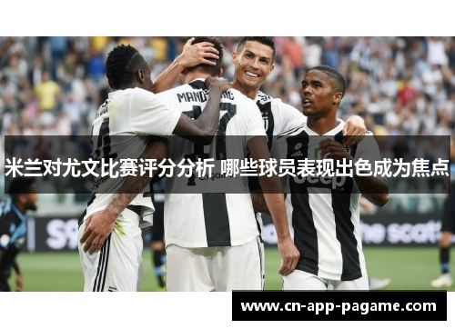 米兰对尤文比赛评分分析 哪些球员表现出色成为焦点