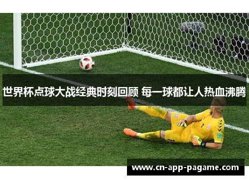 世界杯点球大战经典时刻回顾 每一球都让人热血沸腾
