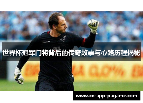 世界杯冠军门将背后的传奇故事与心路历程揭秘