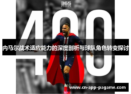 内马尔战术适应能力的深度剖析与球队角色转变探讨