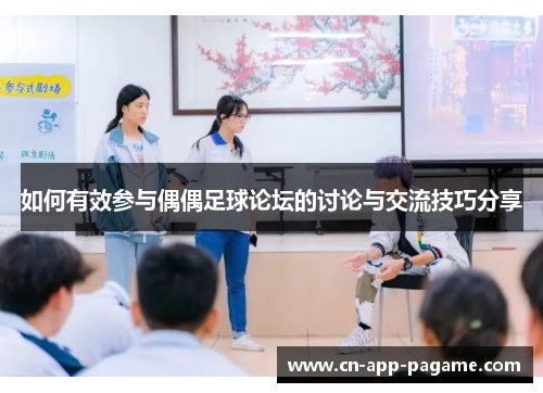 如何有效参与偶偶足球论坛的讨论与交流技巧分享