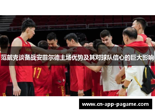 范戴克谈备战安菲尔德主场优势及其对球队信心的巨大影响