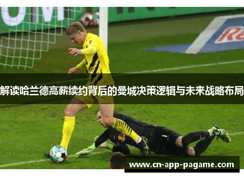 解读哈兰德高薪续约背后的曼城决策逻辑与未来战略布局