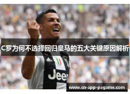 C罗为何不选择回归皇马的五大关键原因解析