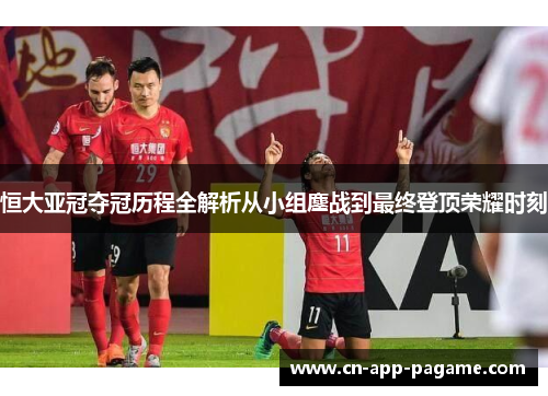 恒大亚冠夺冠历程全解析从小组鏖战到最终登顶荣耀时刻