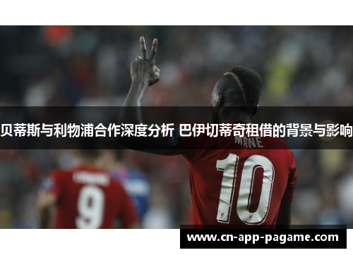 贝蒂斯与利物浦合作深度分析 巴伊切蒂奇租借的背景与影响
