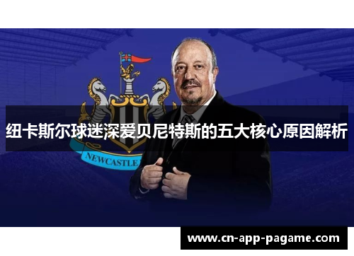 纽卡斯尔球迷深爱贝尼特斯的五大核心原因解析