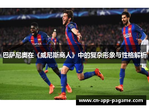 巴萨尼奥在《威尼斯商人》中的复杂形象与性格解析