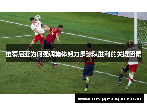 维蒂尼亚为何强调集体努力是球队胜利的关键因素