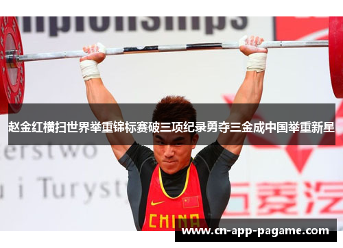 赵金红横扫世界举重锦标赛破三项纪录勇夺三金成中国举重新星